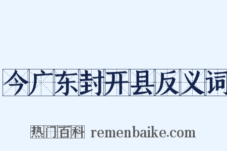 今广东封开县反义词是什么意思的图片
